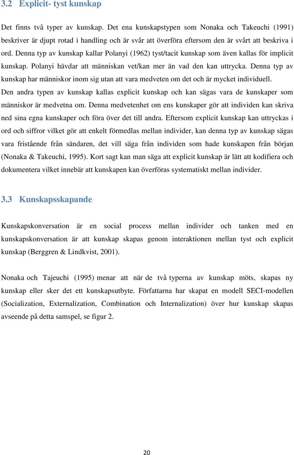 Denna typ av kunskap kallar Polanyi (1962) tyst/tacit kunskap som även kallas för implicit kunskap. Polanyi hävdar att människan vet/kan mer än vad den kan uttrycka.