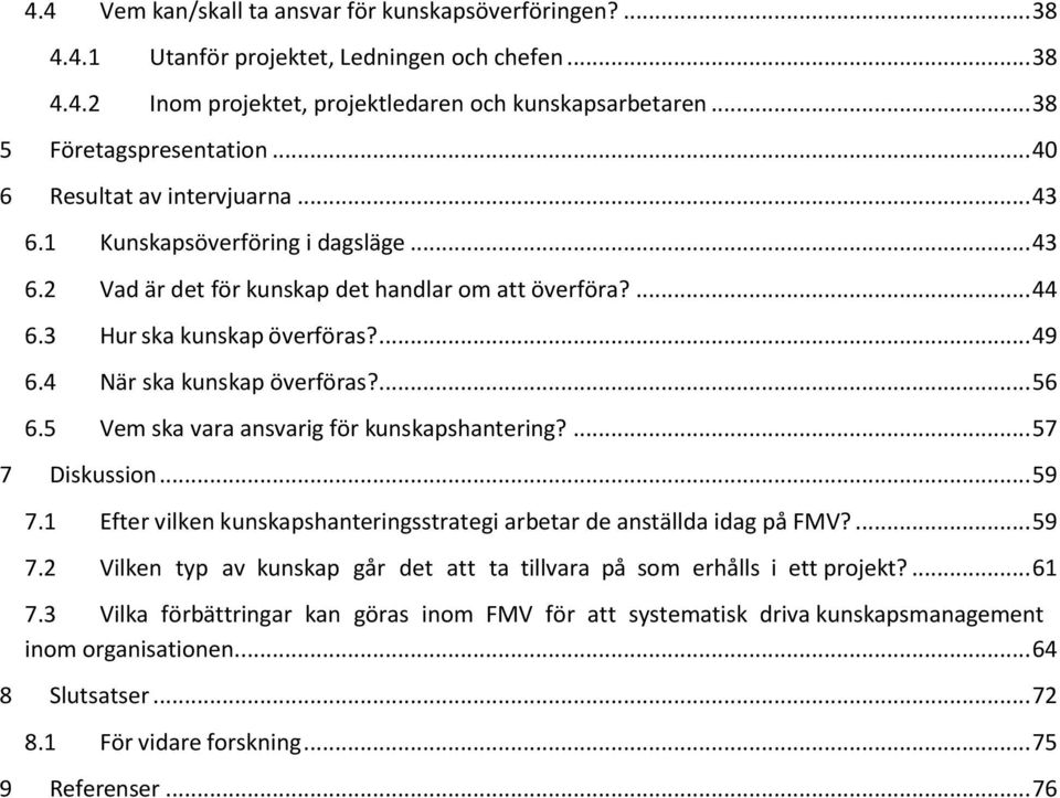 4 När ska kunskap överföras?... 56 6.5 Vem ska vara ansvarig för kunskapshantering?... 57 7 Diskussion... 59 7.1 Efter vilken kunskapshanteringsstrategi arbetar de anställda idag på FMV?... 59 7.2 Vilken typ av kunskap går det att ta tillvara på som erhålls i ett projekt?