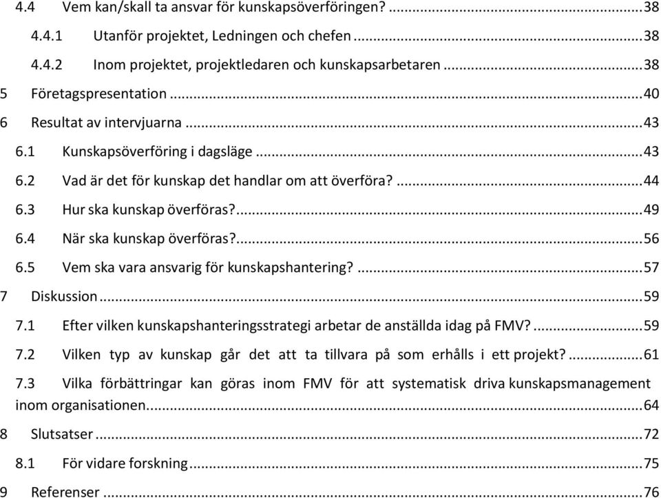 4 När ska kunskap överföras?... 56 6.5 Vem ska vara ansvarig för kunskapshantering?... 57 7 Diskussion... 59 7.1 Efter vilken kunskapshanteringsstrategi arbetar de anställda idag på FMV?... 59 7.2 Vilken typ av kunskap går det att ta tillvara på som erhålls i ett projekt?