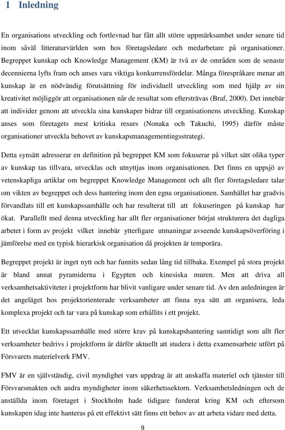 Många förespråkare menar att kunskap är en nödvändig förutsättning för individuell utveckling som med hjälp av sin kreativitet möjliggör att organisationen når de resultat som eftersträvas (Braf,