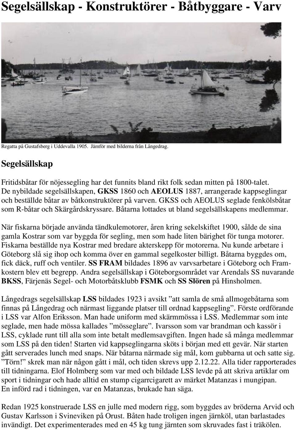 De nybildade segelsällskapen, GKSS 1860 och AEOLUS 1887, arrangerade kappseglingar och beställde båtar av båtkonstruktörer på varven.