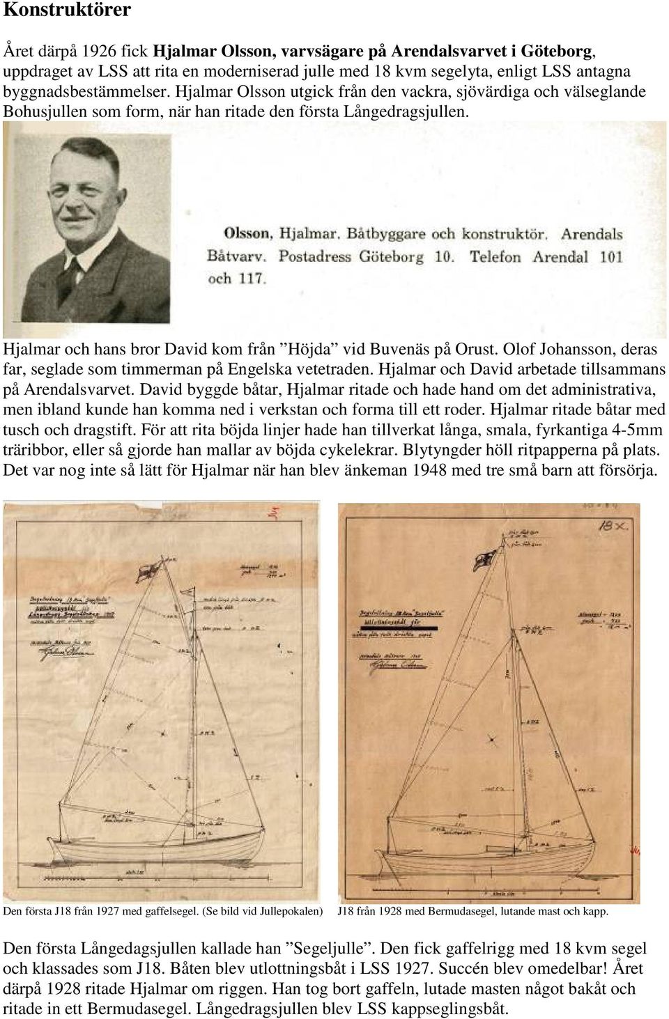 Hjalmar och hans bror David kom från Höjda vid Buvenäs på Orust. Olof Johansson, deras far, seglade som timmerman på Engelska vetetraden. Hjalmar och David arbetade tillsammans på Arendalsvarvet.