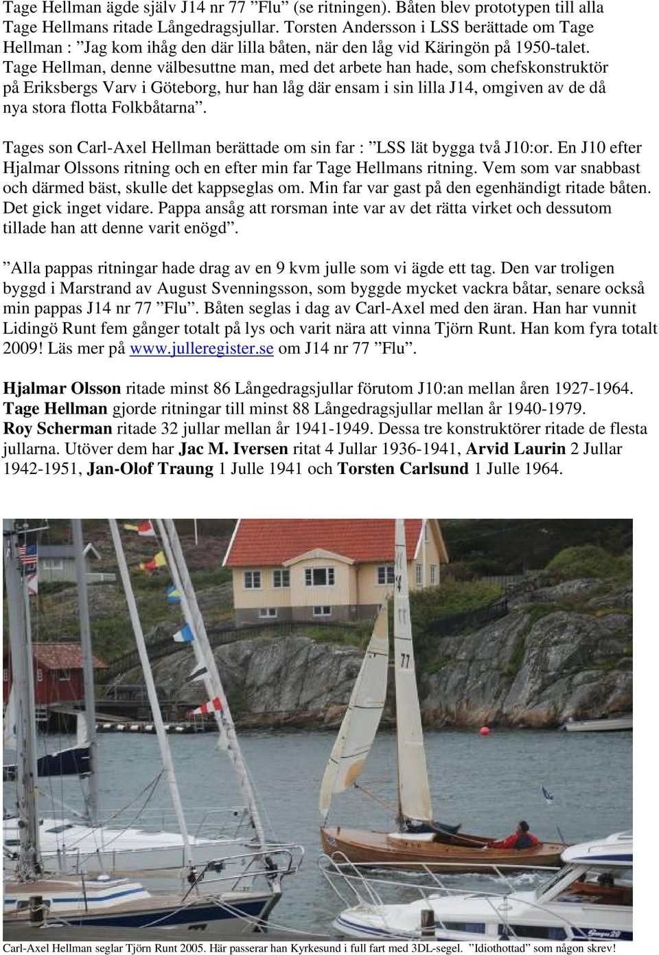 Tage Hellman, denne välbesuttne man, med det arbete han hade, som chefskonstruktör på Eriksbergs Varv i Göteborg, hur han låg där ensam i sin lilla J14, omgiven av de då nya stora flotta Folkbåtarna.