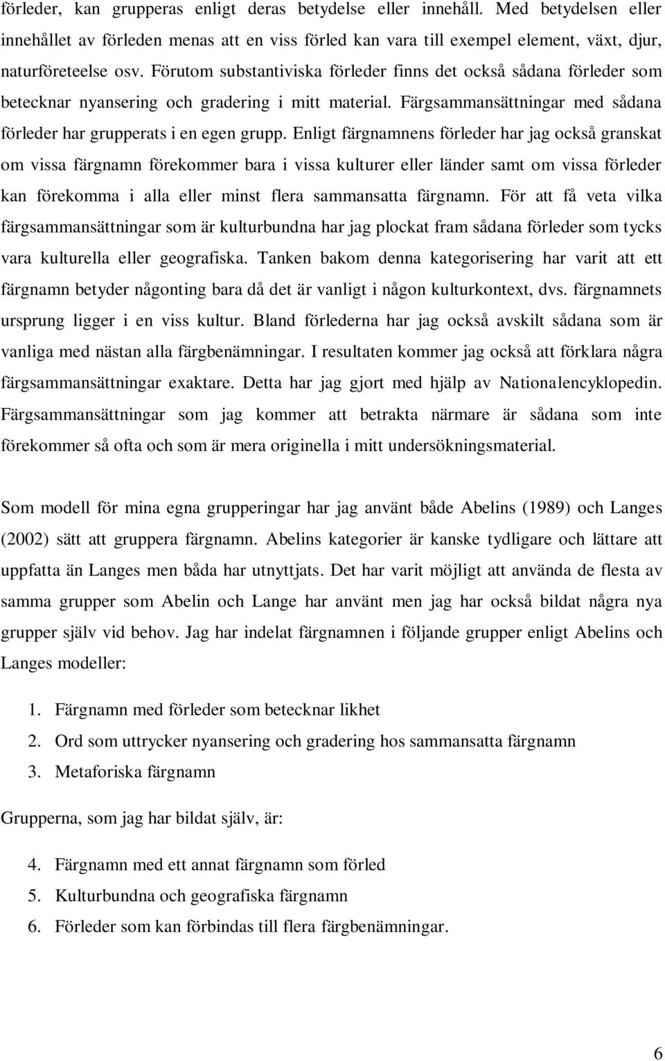 Enligt färgnamnens förleder har jag också granskat om vissa färgnamn förekommer bara i vissa kulturer eller länder samt om vissa förleder kan förekomma i alla eller minst flera sammansatta färgnamn.