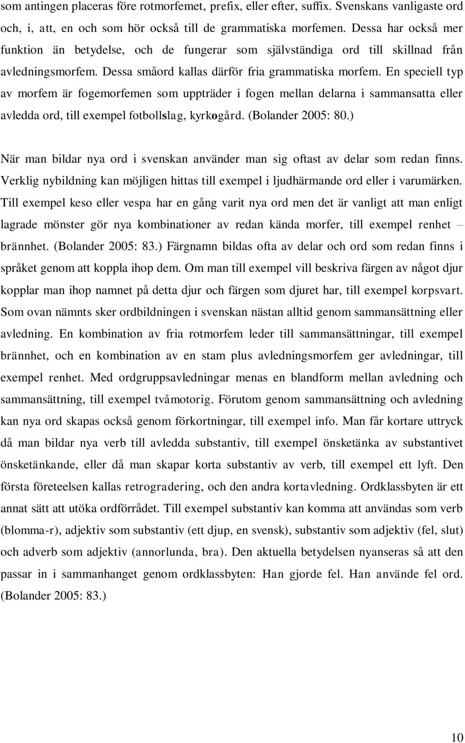 En speciell typ av morfem är fogemorfemen som uppträder i fogen mellan delarna i sammansatta eller avledda ord, till exempel fotbollslag, kyrkogård. (Bolander 2005: 80.