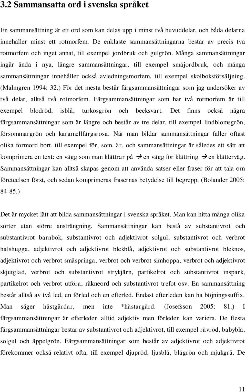 Många sammansättningar ingår ändå i nya, längre sammansättningar, till exempel småjordbruk, och många sammansättningar innehåller också avledningsmorfem, till exempel skolboksförsäljning.