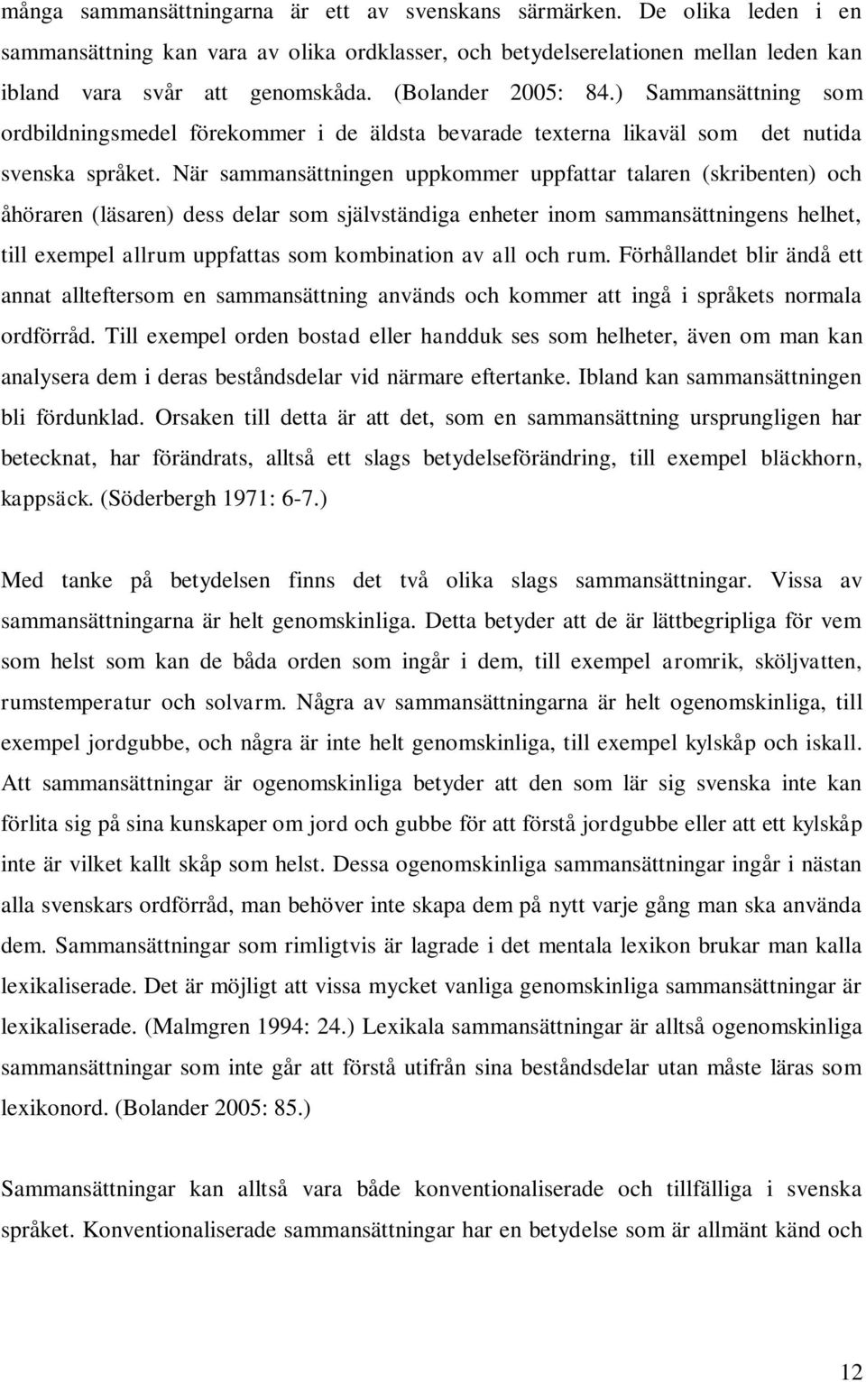 När sammansättningen uppkommer uppfattar talaren (skribenten) och åhöraren (läsaren) dess delar som självständiga enheter inom sammansättningens helhet, till exempel allrum uppfattas som kombination