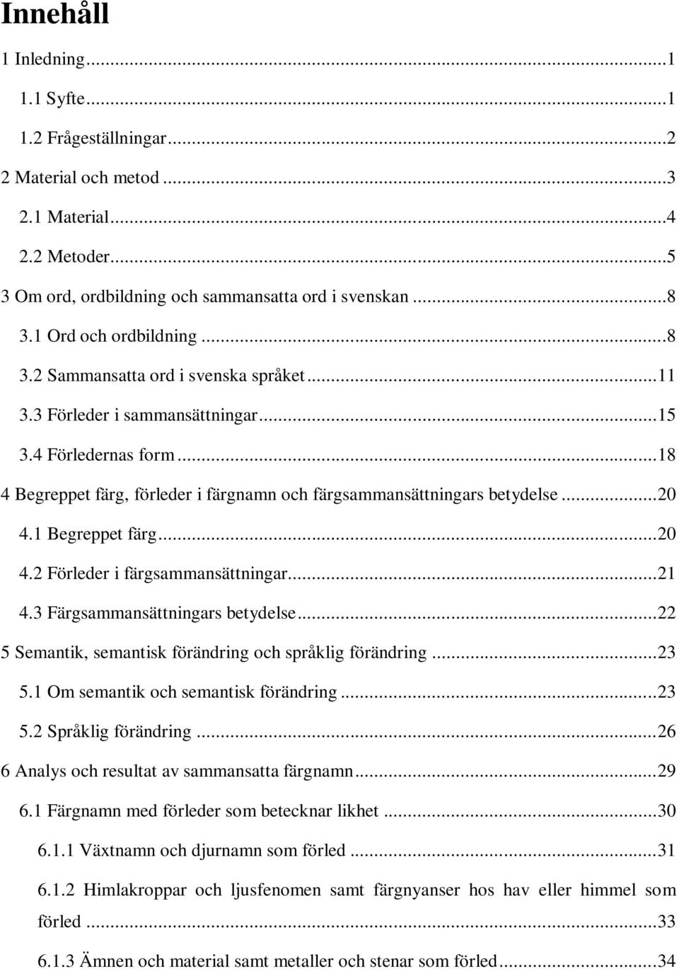 .. 18 4 Begreppet färg, förleder i färgnamn och färgsammansättningars betydelse... 20 4.1 Begreppet färg... 20 4.2 Förleder i färgsammansättningar... 21 4.3 Färgsammansättningars betydelse.