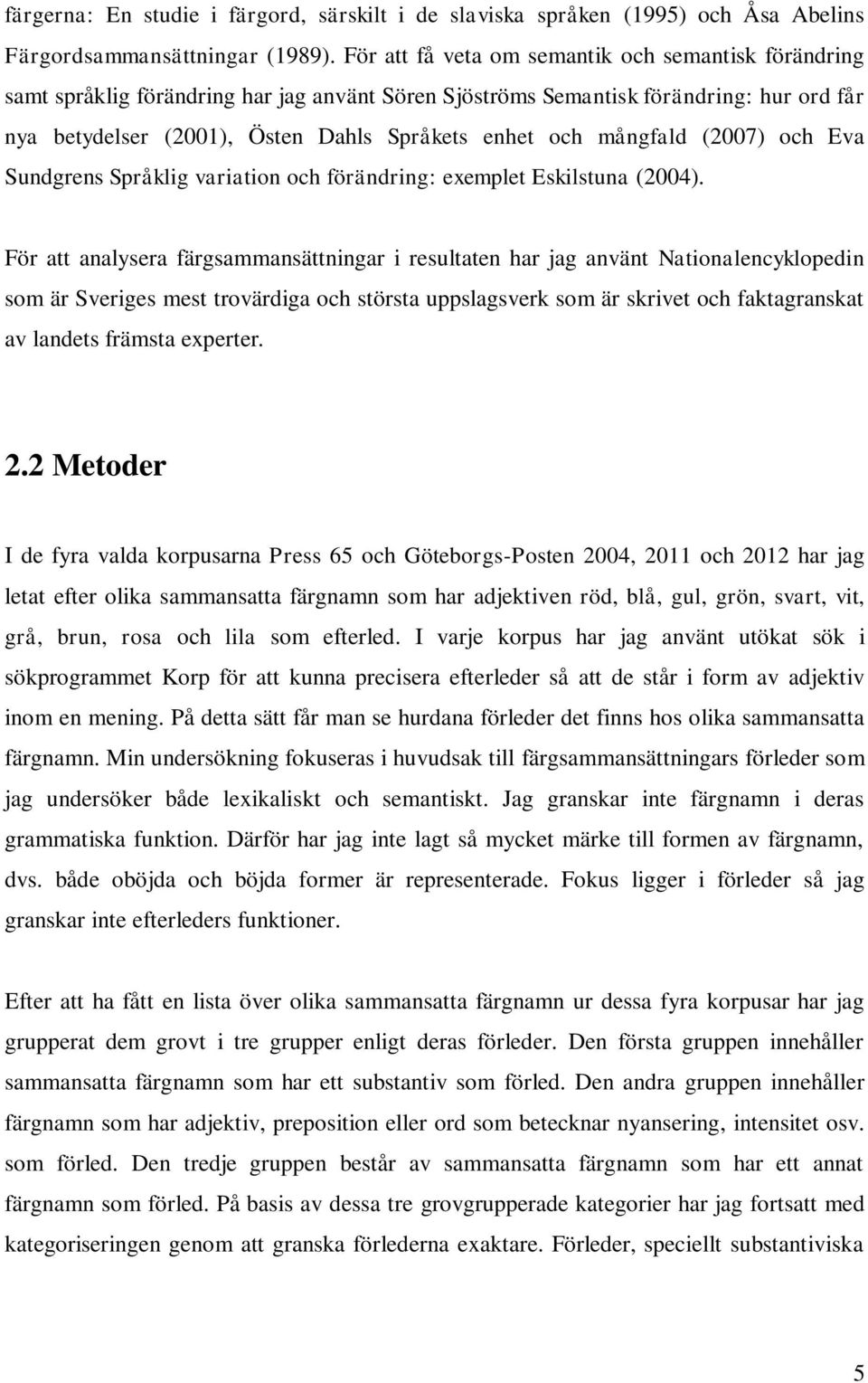 mångfald (2007) och Eva Sundgrens Språklig variation och förändring: exemplet Eskilstuna (2004).