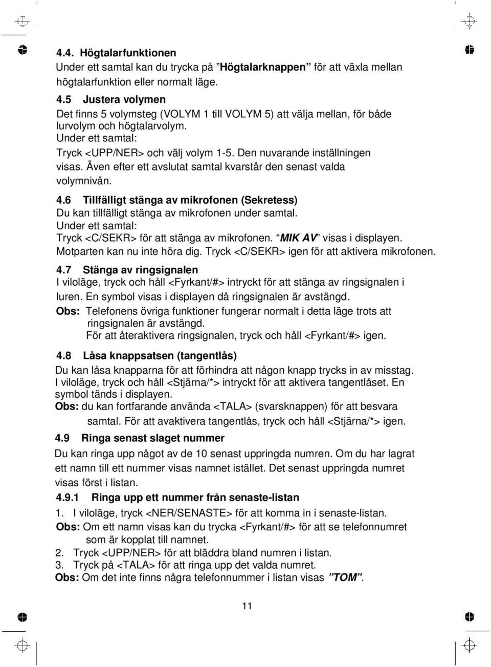 Den nuvarande inställningen visas. Även efter ett avslutat samtal kvarstår den senast valda volymnivån. 4.