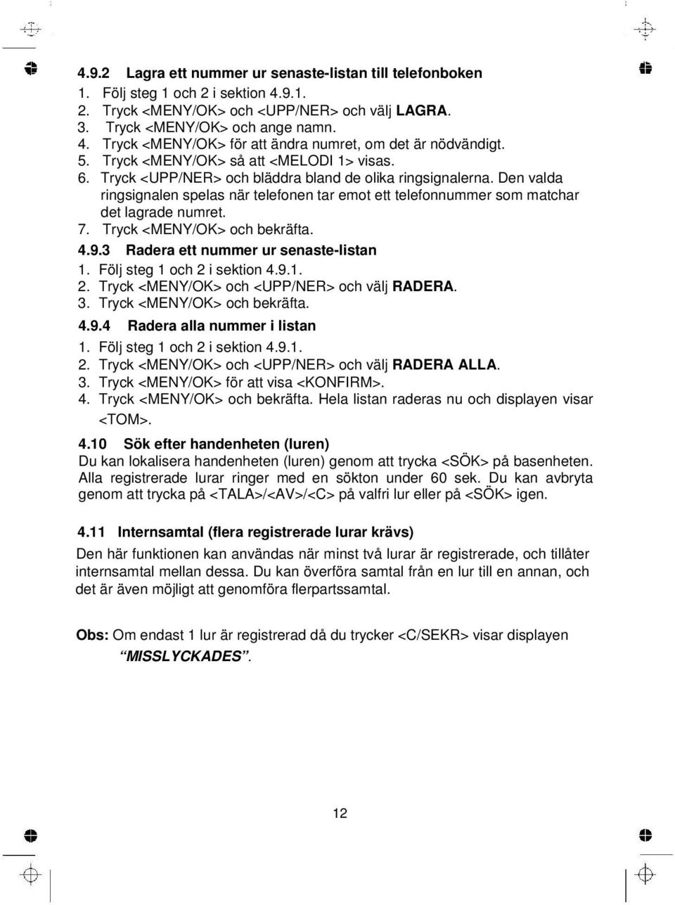 Den valda ringsignalen spelas när telefonen tar emot ett telefonnummer som matchar det lagrade numret. 7. Tryck <MENY/OK> och bekräfta. 4.9.3 Radera ett nummer ur senaste-listan 1.