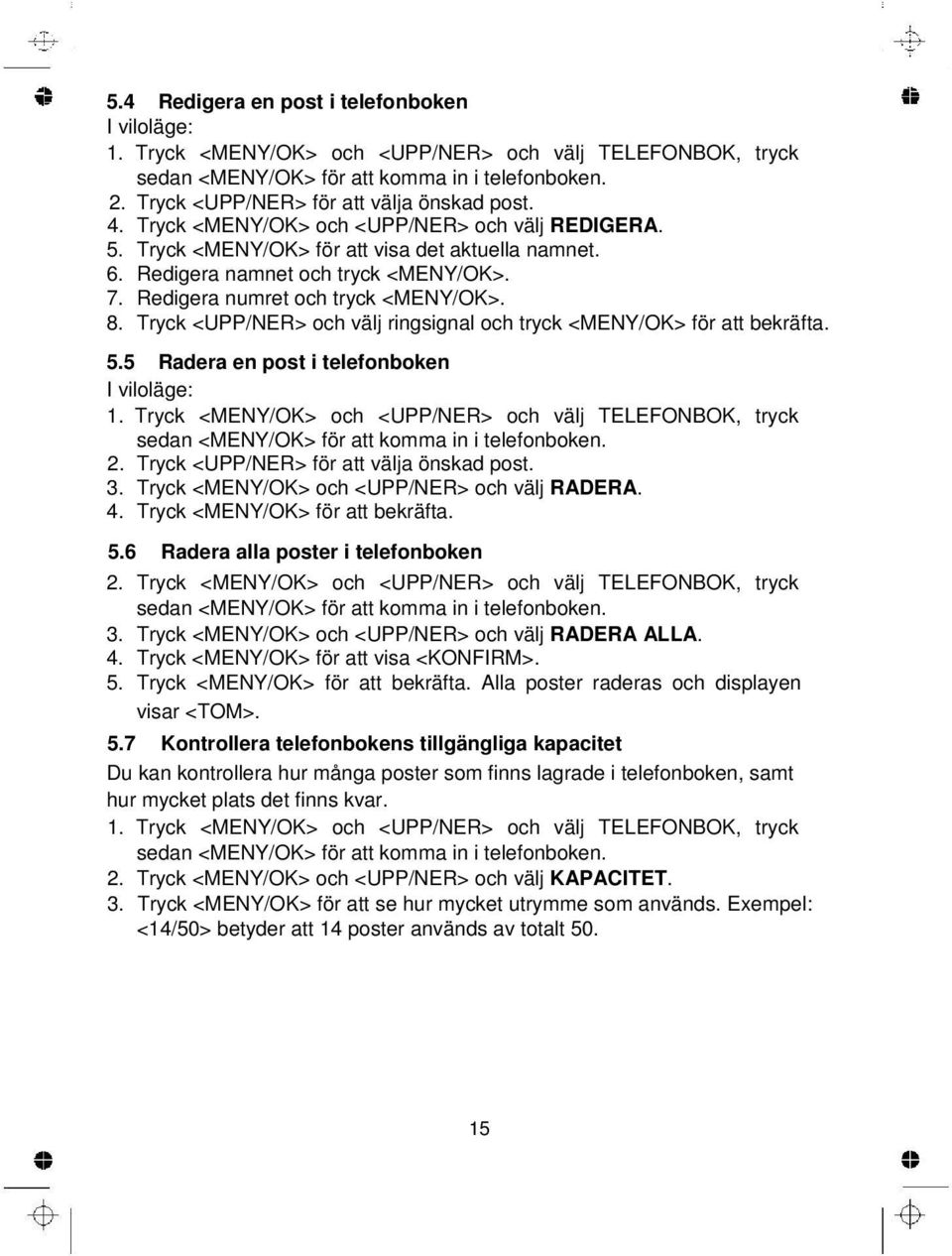 Redigera numret och tryck <MENY/OK>. 8. Tryck <UPP/NER> och välj ringsignal och tryck <MENY/OK> för att bekräfta. 5.5 Radera en post i telefonboken I viloläge: 1.