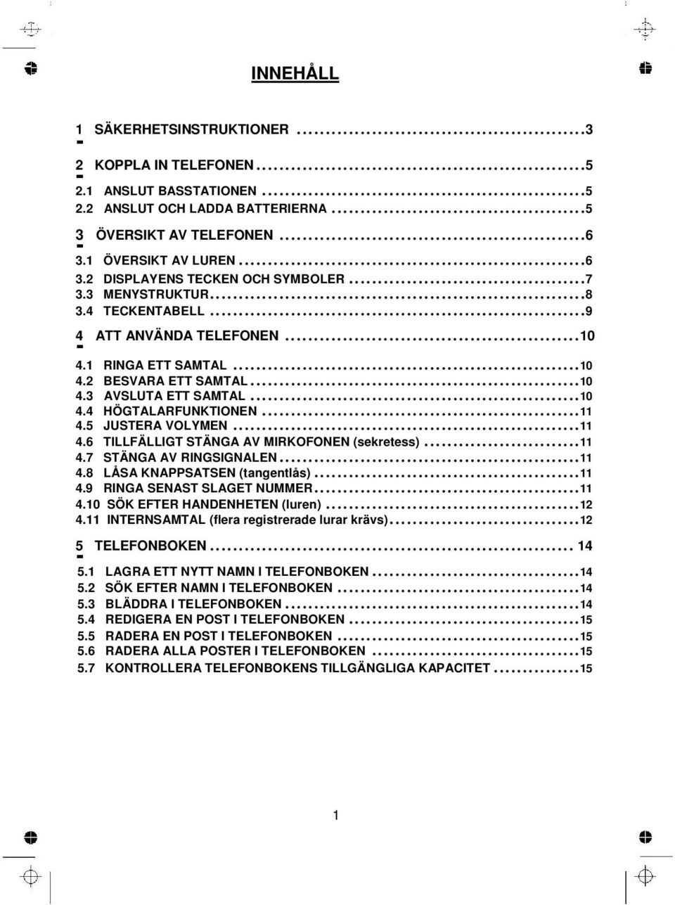 5 JUSTERA VOLYMEN...11 4.6 TILLFÄLLIGT STÄNGA AV MIRKOFONEN (sekretess)...11 4.7 STÄNGA AV RINGSIGNALEN...11 4.8 LÅSA KNAPPSATSEN (tangentlås)...11 4.9 RINGA SENAST SLAGET NUMMER...11 4.10 SÖK EFTER HANDENHETEN (luren).