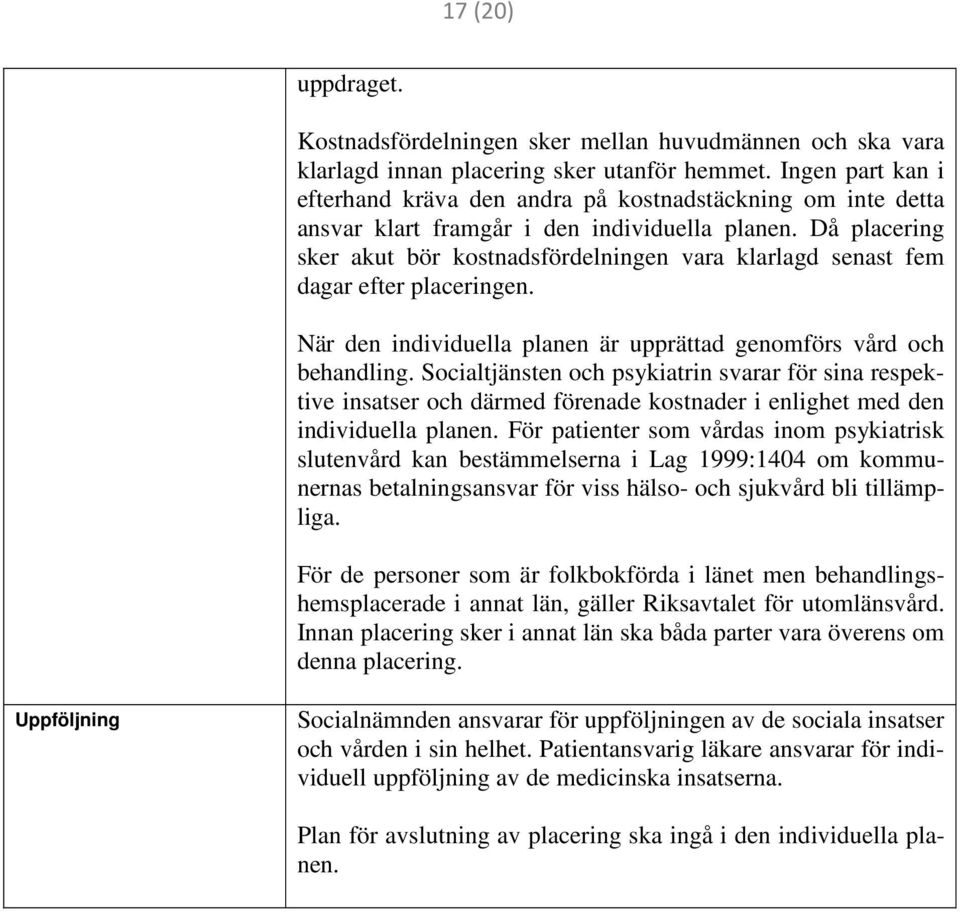 Då placering sker akut bör kostnadsfördelningen vara klarlagd senast fem dagar efter placeringen. När den individuella planen är upprättad genomförs vård och behandling.