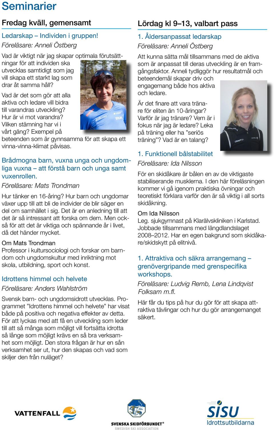 Vad är det som gör att alla aktiva och ledare vill bidra till varandras utveckling? Hur är vi mot varandra? Vilken stämning har vi i vårt gäng?