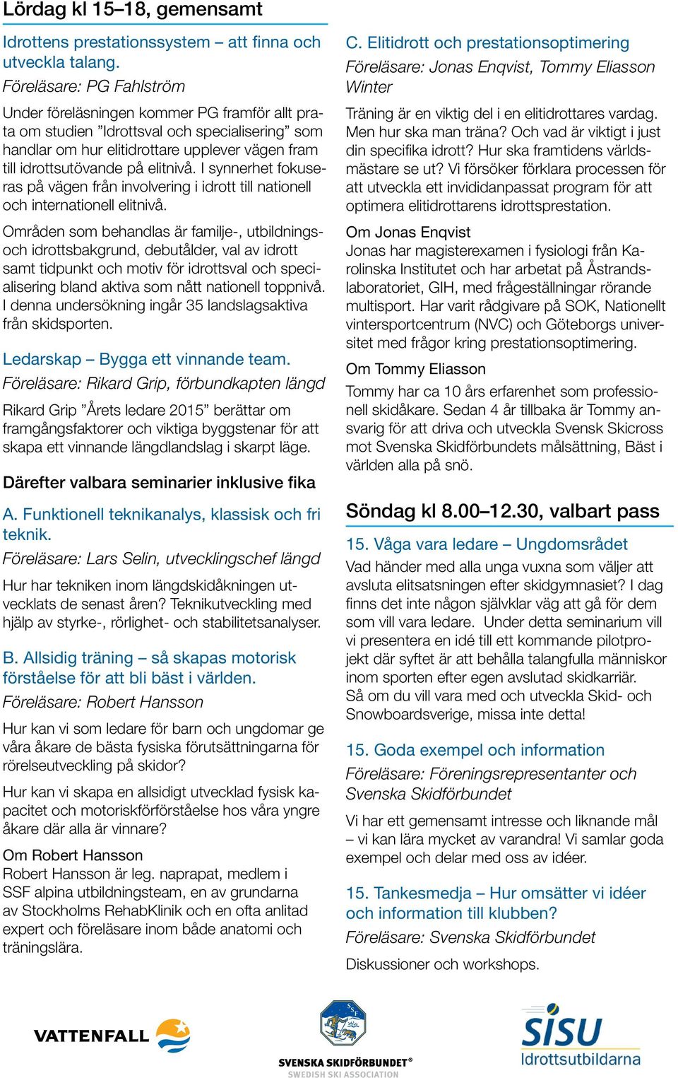 elitnivå. I synnerhet fokuseras på vägen från involvering i idrott till nationell och internationell elitnivå.