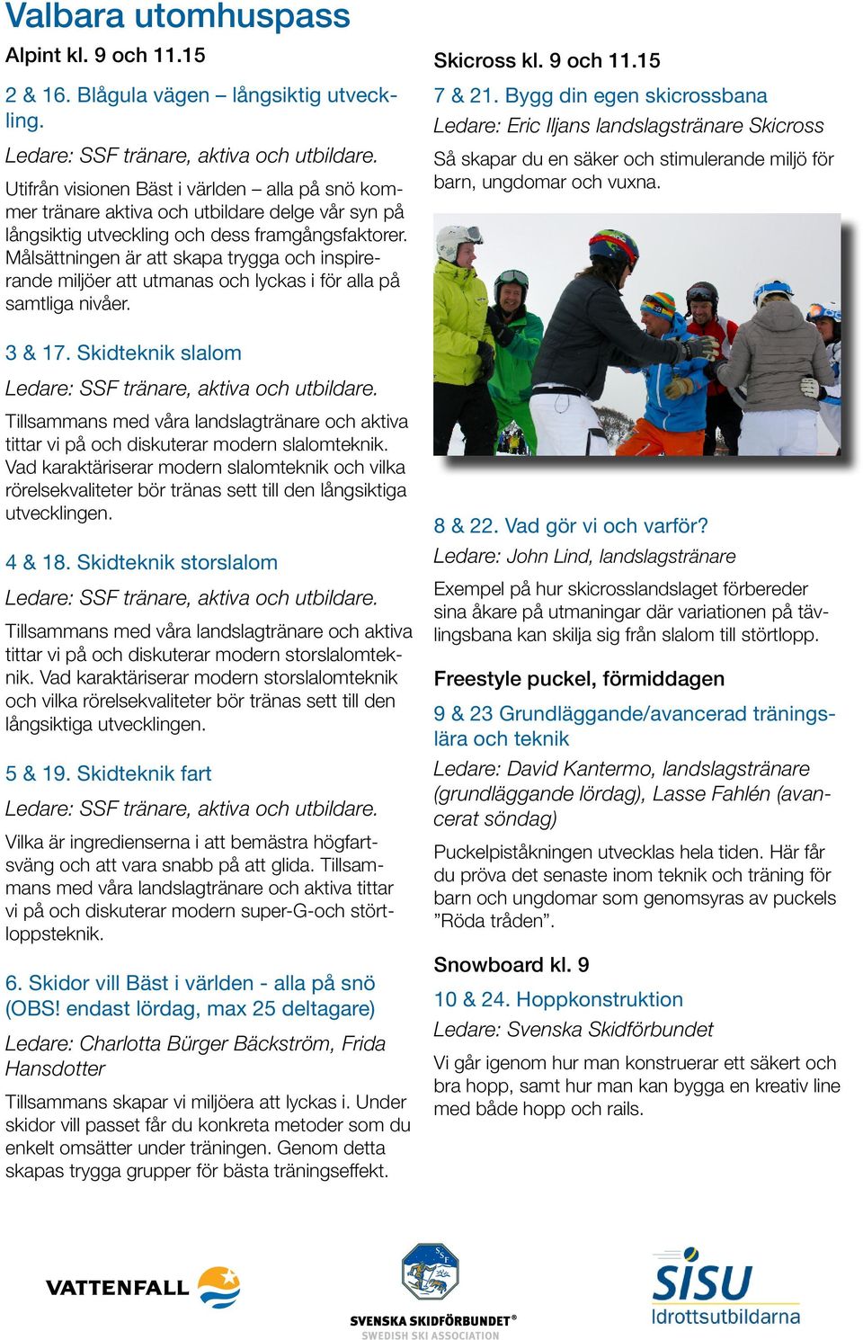 Målsättningen är att skapa trygga och inspirerande miljöer att utmanas och lyckas i för alla på samtliga nivåer. 3 & 17. Skidteknik slalom Ledare: SSF tränare, aktiva och utbildare.