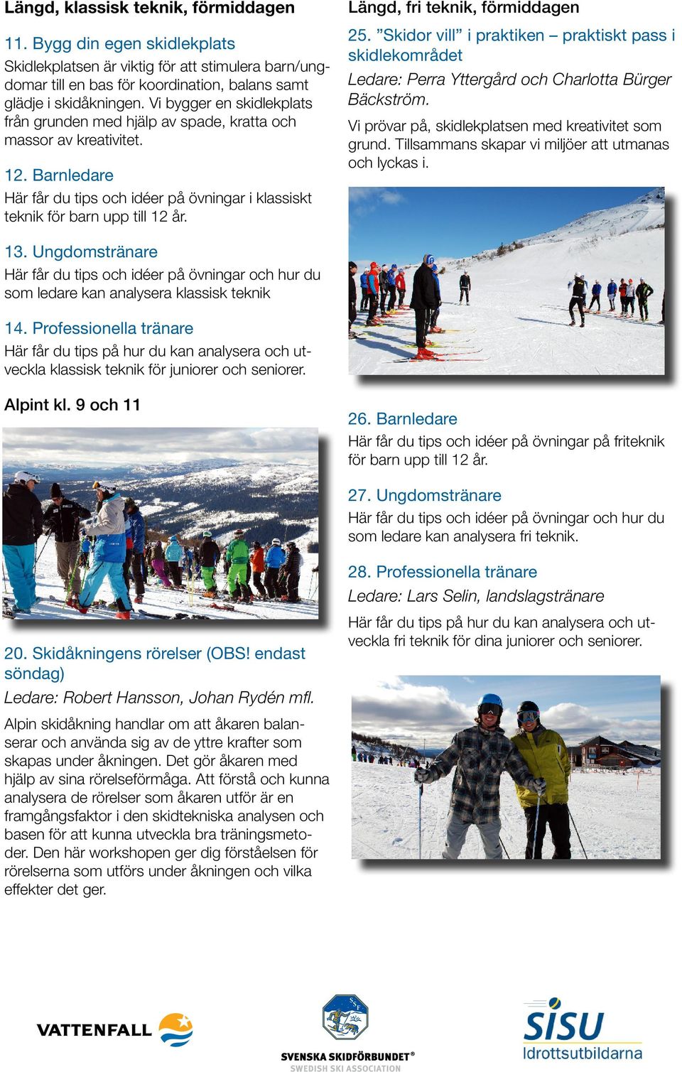 Längd, fri teknik, förmiddagen 25. Skidor vill i praktiken praktiskt pass i skidlekområdet Ledare: Perra Yttergård och Charlotta Bürger Bäckström.