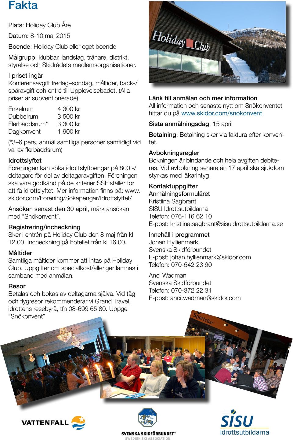 Enkelrum 4 300 kr Dubbelrum 3 500 kr Flerbäddsrum* 3 300 kr Dagkonvent 1 900 kr (*3 6 pers, anmäl samtliga personer samtidigt vid val av flerbäddsrum) Idrottslyftet Föreningen kan söka