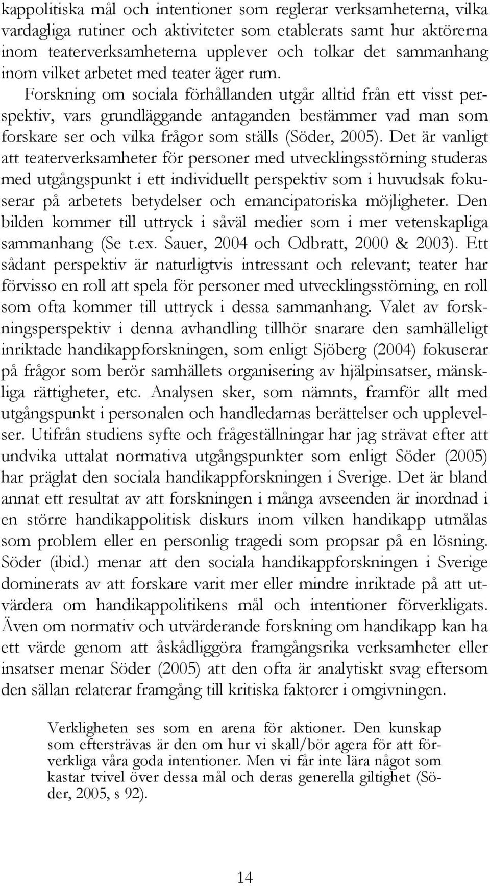 Forskning om sociala förhållanden utgår alltid från ett visst perspektiv, vars grundläggande antaganden bestämmer vad man som forskare ser och vilka frågor som ställs (Söder, 2005).