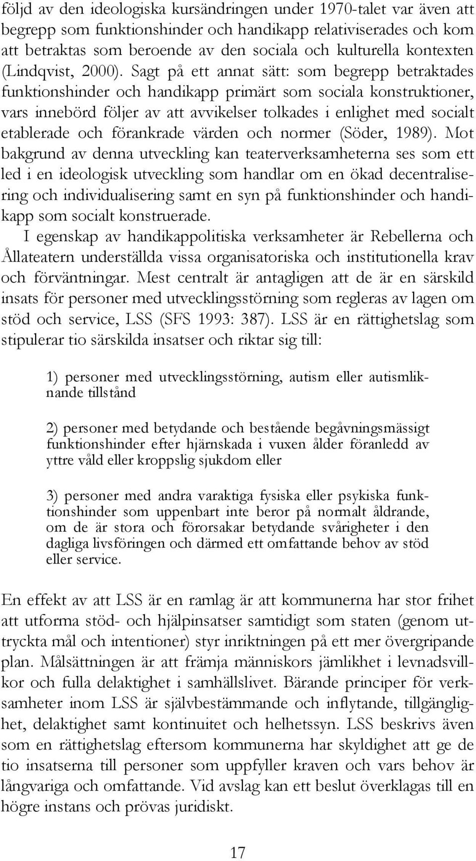 Sagt på ett annat sätt: som begrepp betraktades funktionshinder och handikapp primärt som sociala konstruktioner, vars innebörd följer av att avvikelser tolkades i enlighet med socialt etablerade och