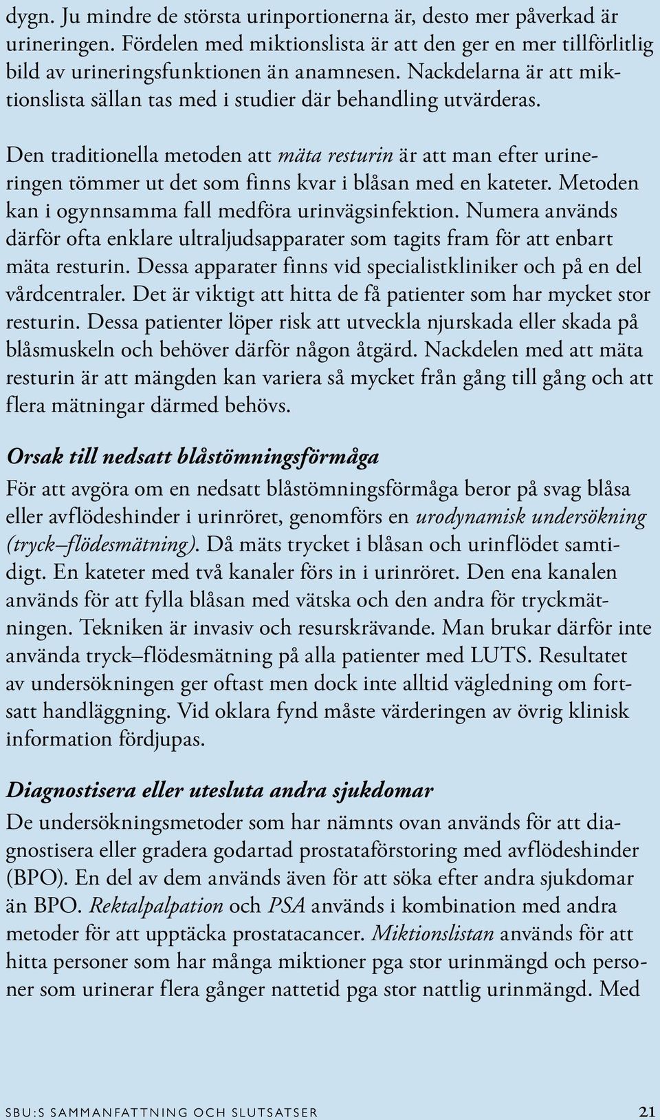 Den traditionella metoden att mäta resturin är att man efter urineringen tömmer ut det som finns kvar i blåsan med en kateter. Metoden kan i ogynnsamma fall medföra urinvägsinfektion.