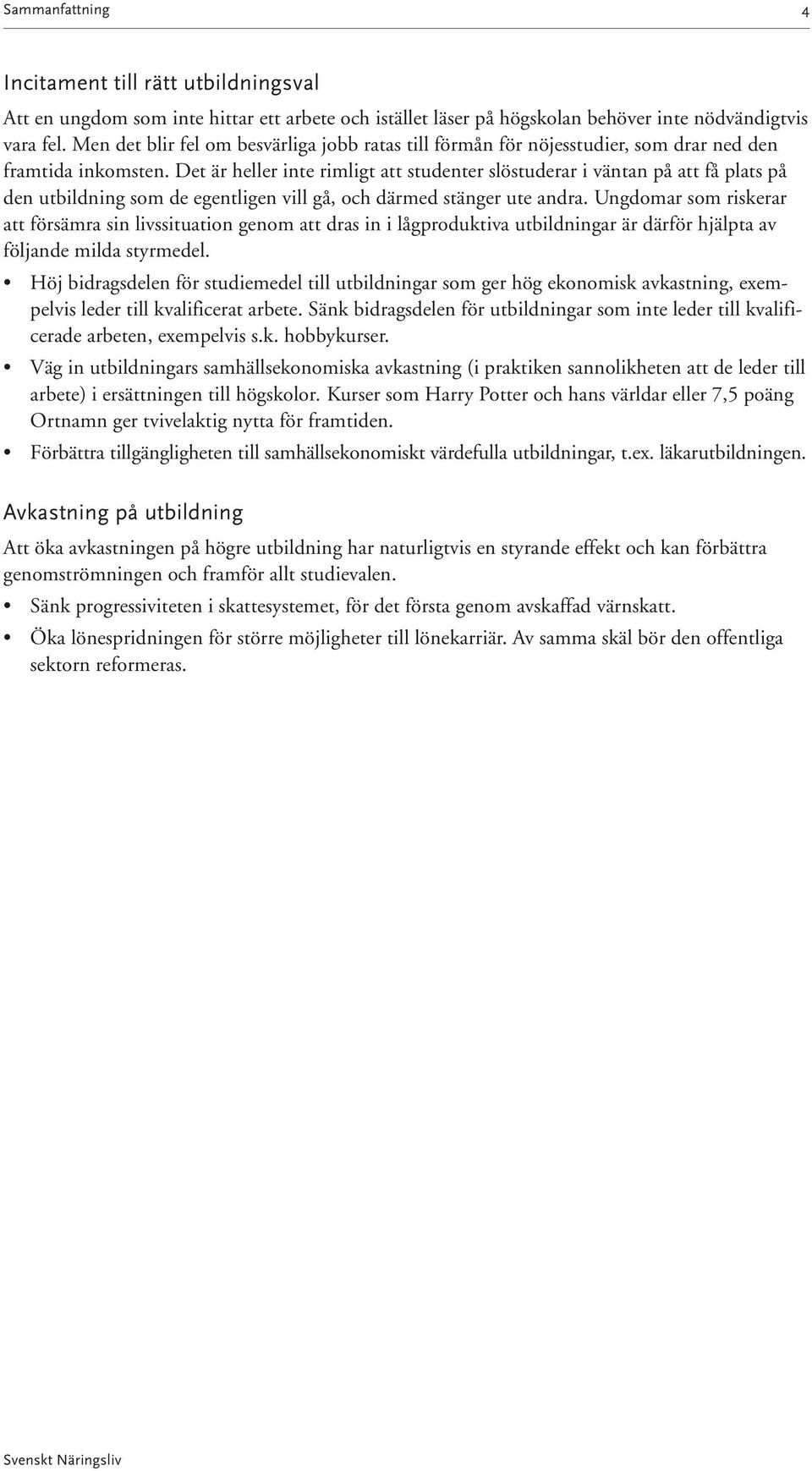 Det är heller inte rimligt att studenter slöstuderar i väntan på att få plats på den utbildning som de egentligen vill gå, och därmed stänger ute andra.