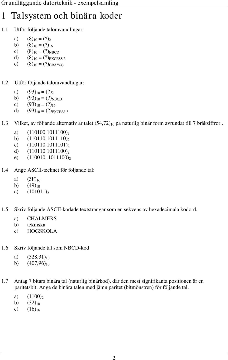 3 Vilket, av följande alternativ är talet (54,72) 0 på naturlig binär form avrundat till 7 bråksiffror. a) (000.000) 2 b) (00.00) 2 c) (00.00) 2 d) (00.000) 2 e) (000. 000) 2.