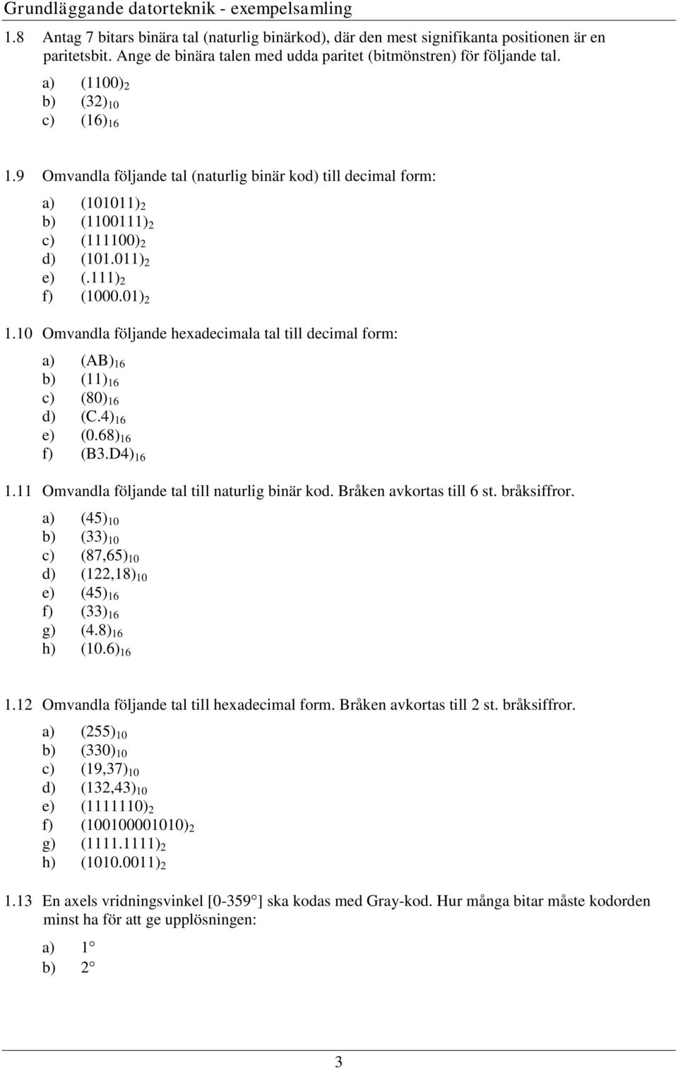 0) 2 e) (.) 2 f) (000.0) 2.0 Omvandla följande headecimala tal till decimal form: a) (AB) 6 b) () 6 c) (80) 6 d) (C.4) 6 e) (0.68) 6 f) (B3.D4) 6. Omvandla följande tal till naturlig binär kod.