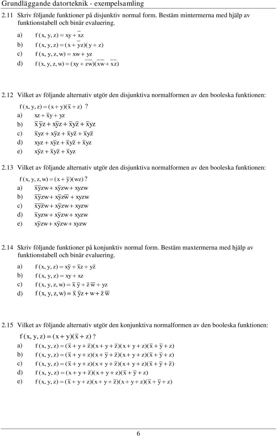 a) z z b) z z z z c) z z z z d) z z z z e) z z z 2.3 Vilket av följande alternativ utgör den disjunktiva normalformen av den booleska funktionen: f (,, z, w) ( )( wz)?