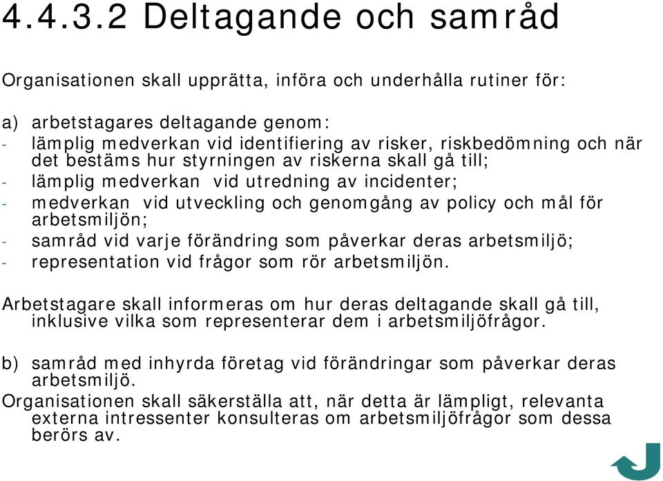 bestäms hur styrningen av riskerna skall gå till; - lämplig medverkan vid utredning av incidenter; - medverkan vid utveckling och genomgång av policy och mål för arbetsmiljön; - samråd vid varje