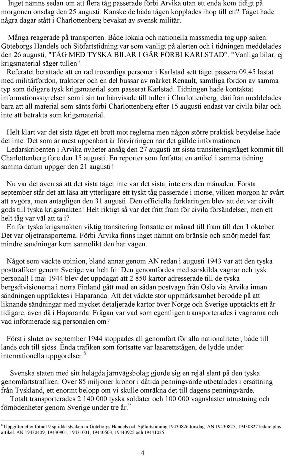 Göteborgs Handels och Sjöfartstidning var som vanligt på alerten och i tidningen meddelades den 26 augusti, "TÅG MED TYSKA BILAR I GÅR FÖRBI KARLSTAD. Vanliga bilar, ej krigsmaterial säger tullen".