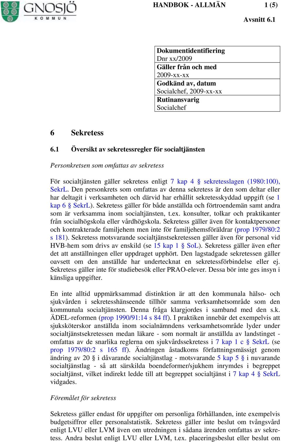 Den personkrets som omfattas av denna sekretess är den som deltar eller har deltagit i verksamheten och därvid har erhållit sekretesskyddad uppgift (se 1 kap 6 SekrL).