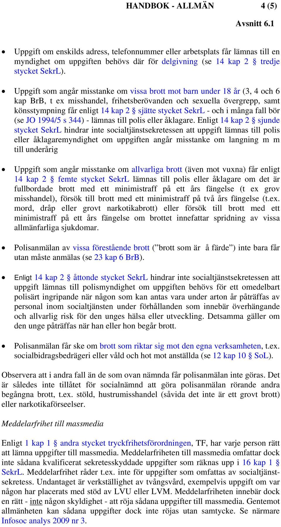 SekrL - och i många fall bör (se JO 1994/5 s 344) - lämnas till polis eller åklagare.