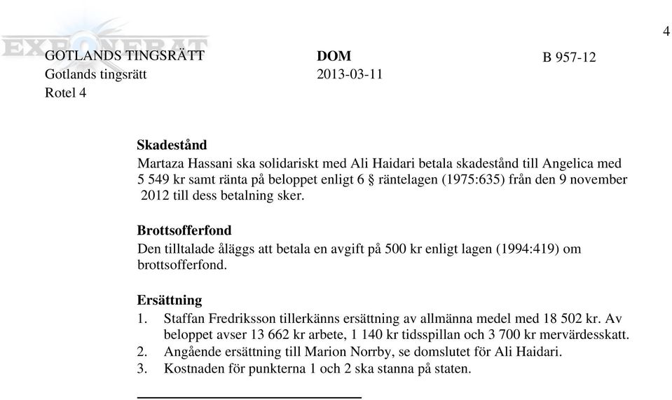 Brottsofferfond Den tilltalade åläggs att betala en avgift på 500 kr enligt lagen (1994:419) om brottsofferfond. Ersättning 1. 2. 3.