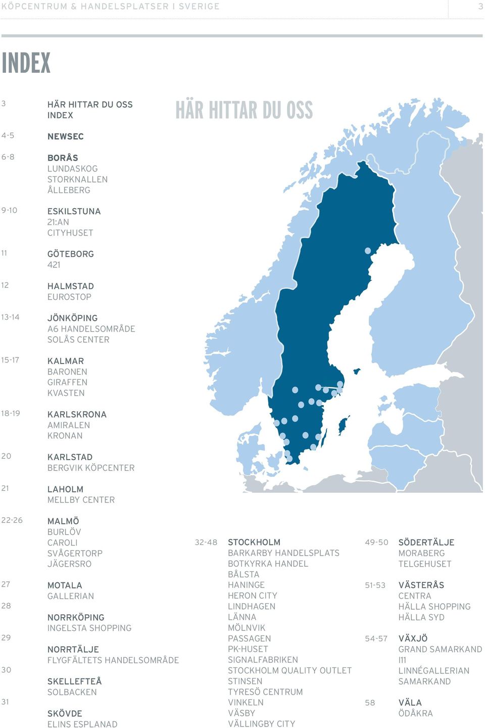 30 31 MALMÖ BURLÖV CAROLI SVÅGERTORP JÄGERSRO MOTALA GALLERIAN NORRKÖPING INGELSTA SHOPPING NORRTÄLJE FLYGFÄLTETS HANDELSOMRÅDE SKELLEFTEÅ SOLBACKEN SKÖVDE ELINS ESPLANAD 32-48 STOCKHOLM BARKARBY
