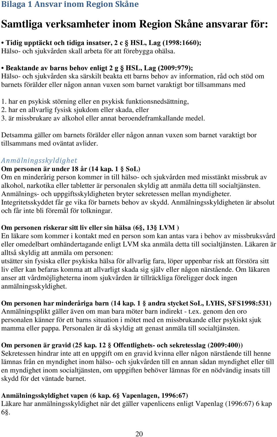 Beaktande av barns behov enligt 2 g HSL, Lag (2009:979); Hälso- och sjukvården ska särskilt beakta ett barns behov av information, råd och stöd om barnets förälder eller någon annan vuxen som barnet