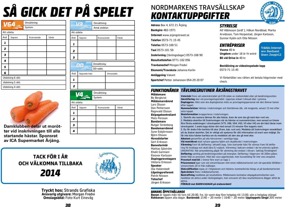 Att utdela: TACK FÖR I ÅR OCH VÄLKOMNA TILLBAKA 0 Tryckt hos: Strands Grafiska Ansvarig utgivare: Morgan Fredvi Omslagsbild: Foto Kurt Einevåg Avd Segrare Kvarvarande Värde Omsättning: Antal andelar: