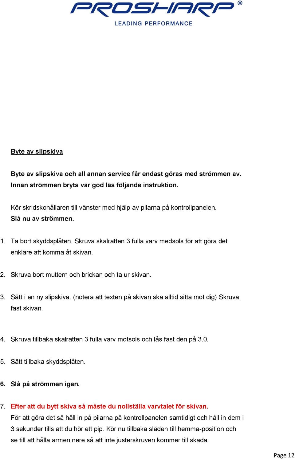 Skruva skalratten 3 fulla varv medsols för att göra det enklare att komma åt skivan. 2. Skruva bort muttern och brickan och ta ur skivan. 3. Sätt i en ny slipskiva.