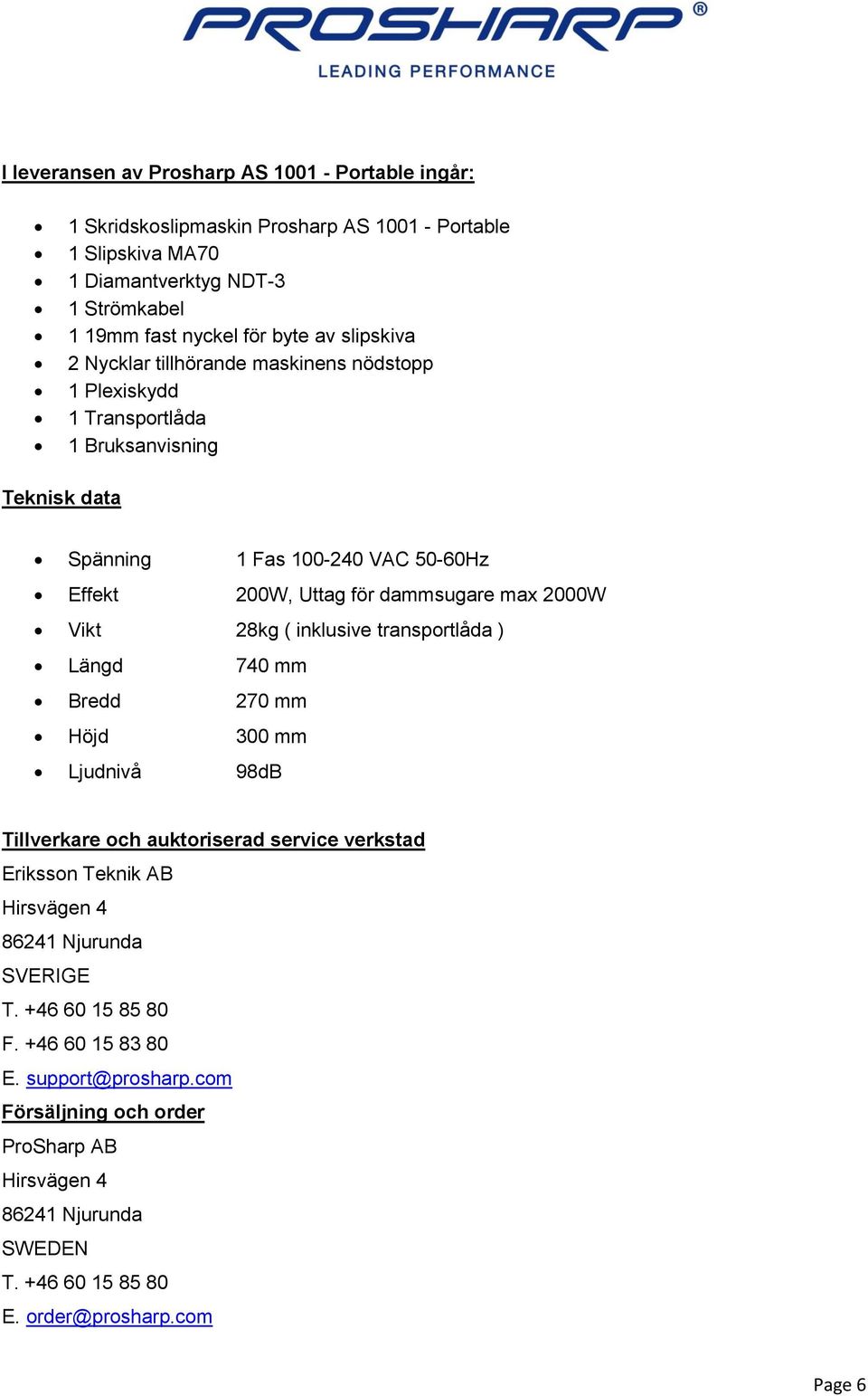 2000W Vikt 28kg ( inklusive transportlåda ) Längd 740 mm Bredd 270 mm Höjd 300 mm Ljudnivå 98dB Tillverkare och auktoriserad service verkstad Eriksson Teknik AB Hirsvägen 4 86241