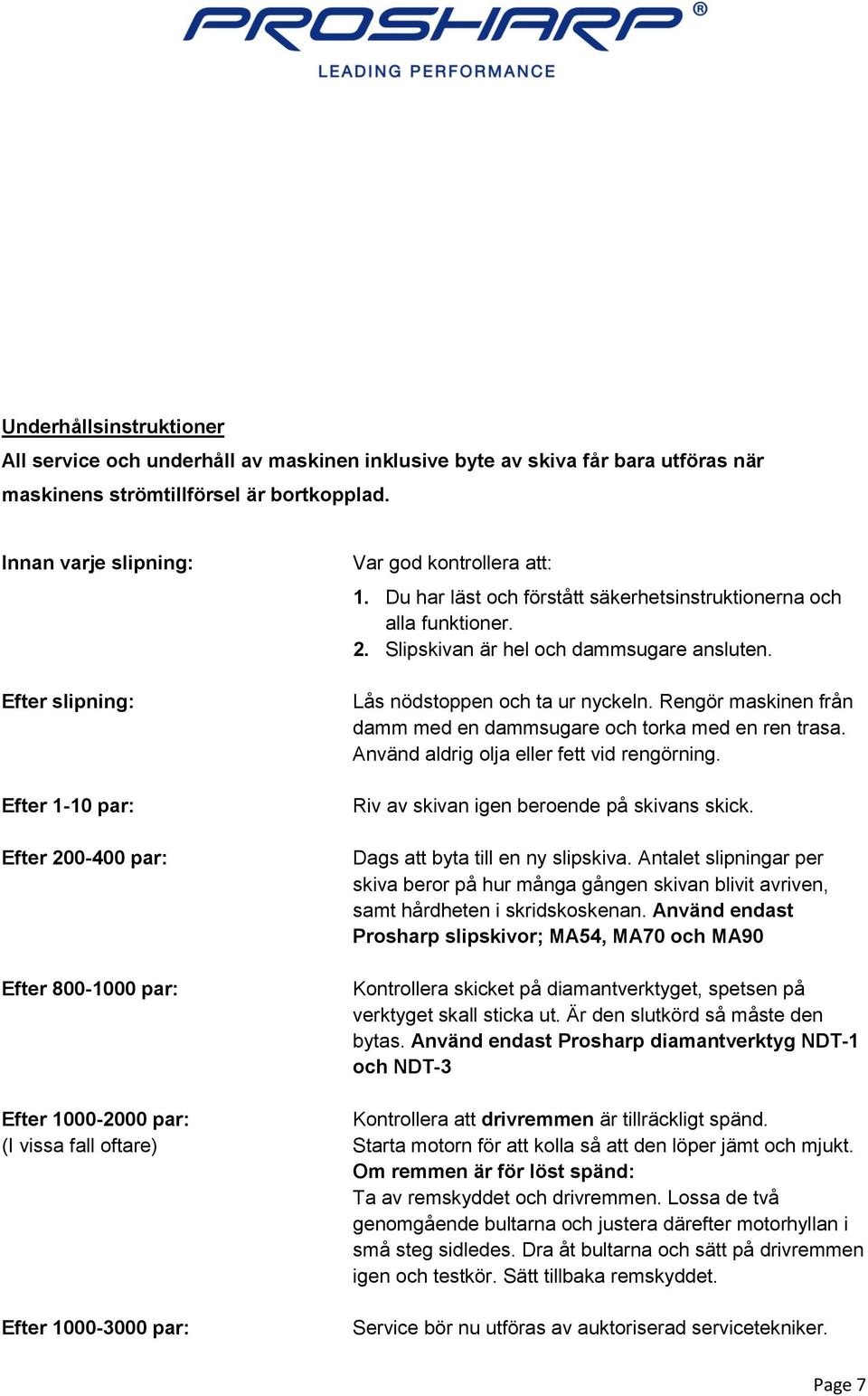 Lås nödstoppen och ta ur nyckeln. Rengör maskinen från damm med en dammsugare och torka med en ren trasa. Använd aldrig olja eller fett vid rengörning. Riv av skivan igen beroende på skivans skick.