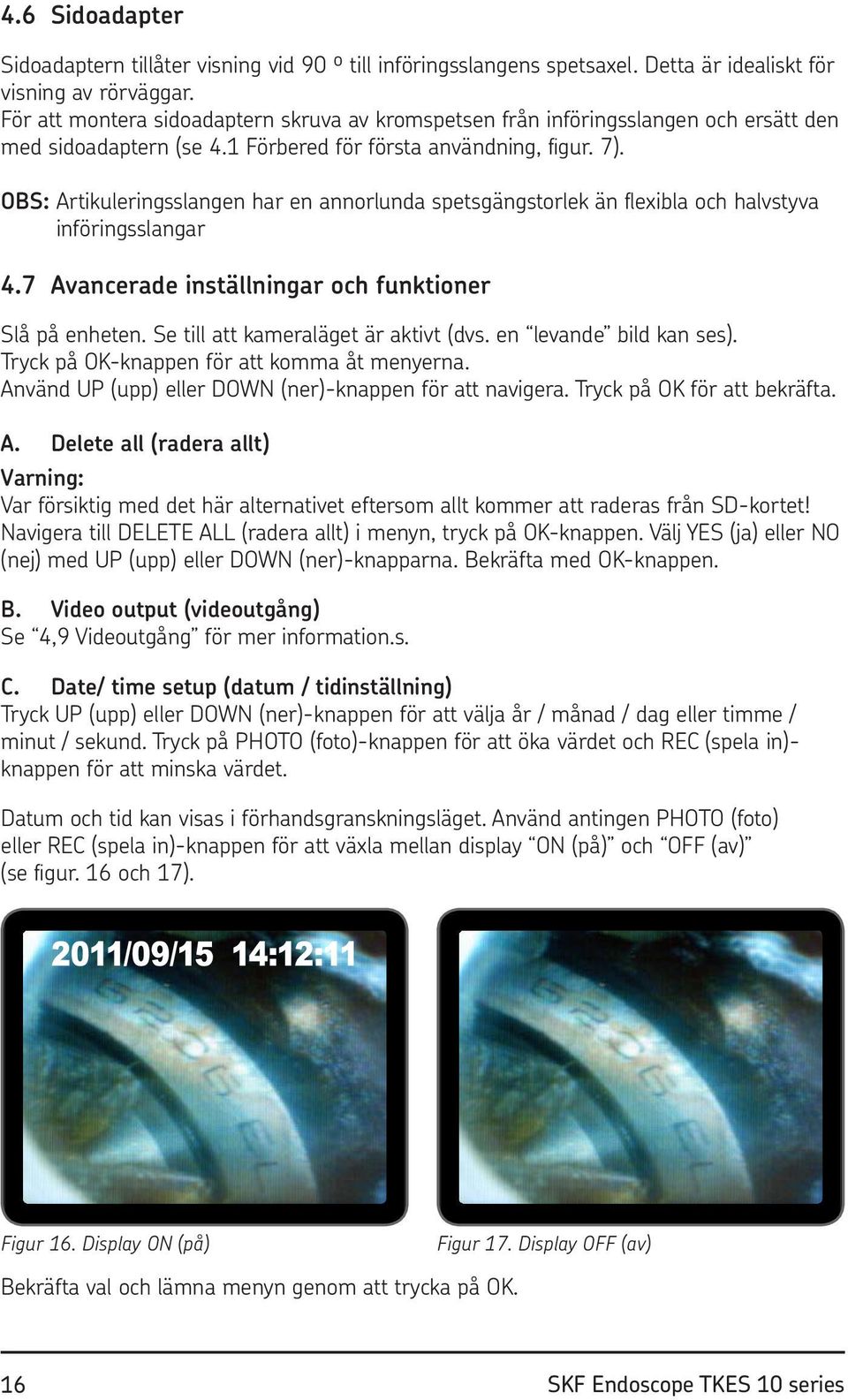 OBS: Artikuleringsslangen har en annorlunda spetsgängstorlek än flexibla och halvstyva införingsslangar 4.7 Avancerade inställningar och funktioner Slå på enheten.