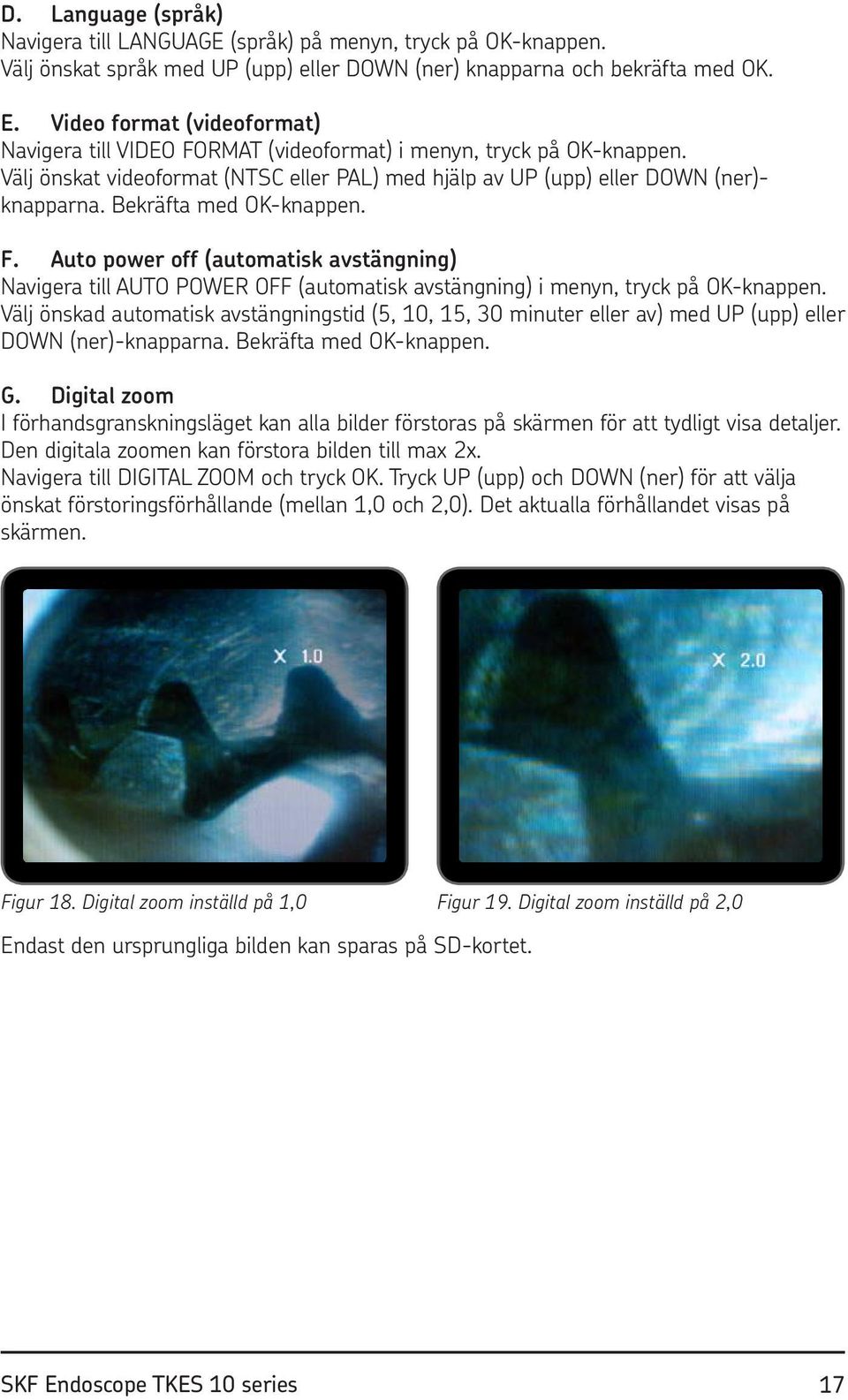 Bekräfta med OK-knappen. F. Auto power off (automatisk avstängning) Navigera till AUTO POWER OFF (automatisk avstängning) i menyn, tryck på OK-knappen.