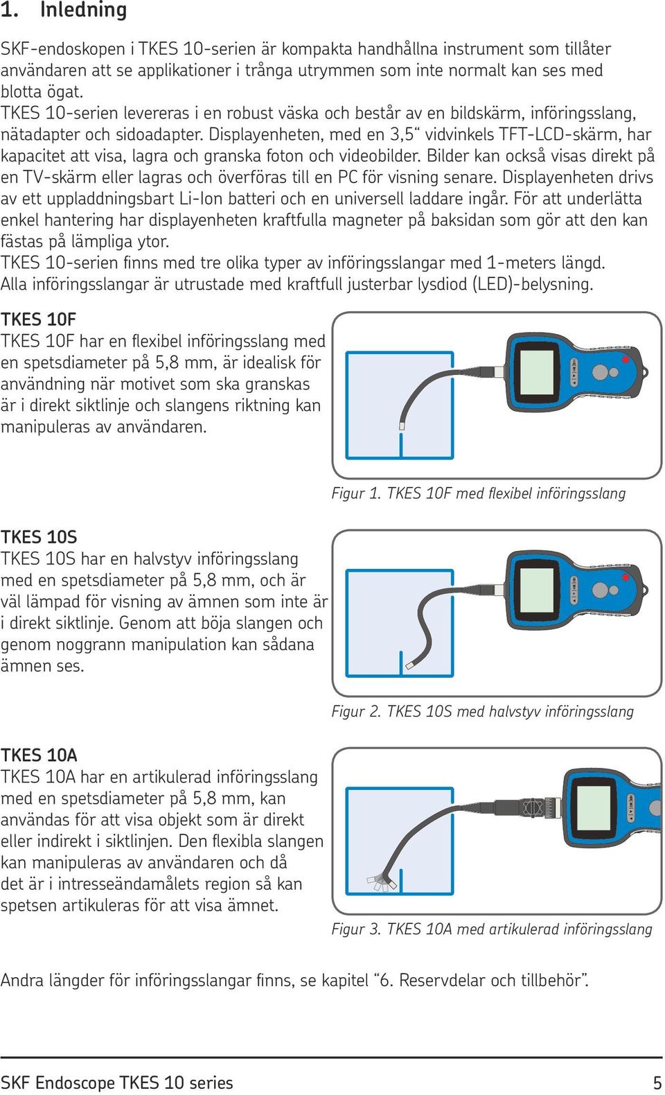 Displayenheten, med en 3,5 vidvinkels TFT-LCD-skärm, har kapacitet att visa, lagra och granska foton och videobilder.