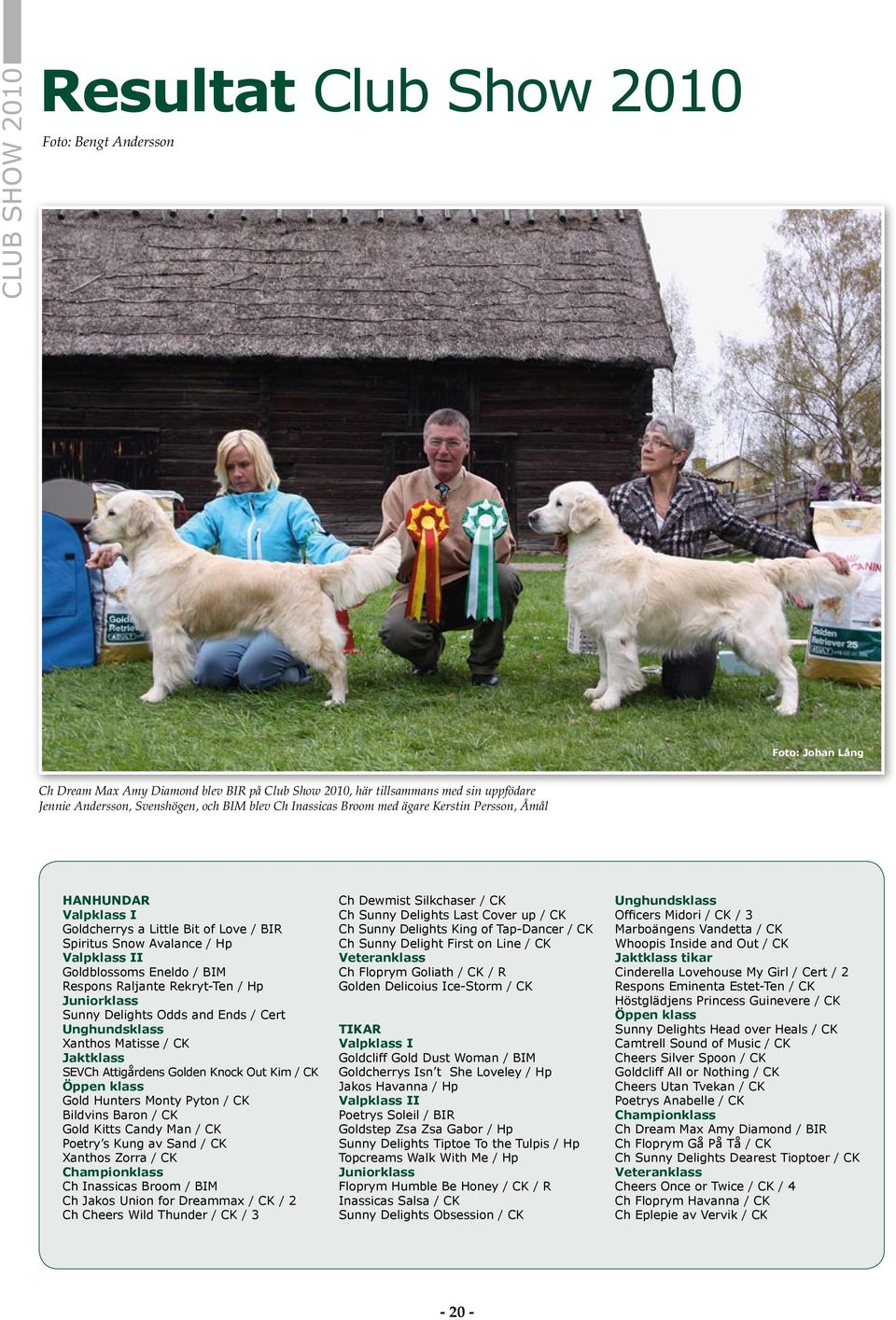 Raljante Rekryt-Ten / Hp Juniorklass Sunny Delights Odds and Ends / Cert Unghundsklass Xanthos Matisse / CK Jaktklass SEVCh Attigårdens Golden Knock Out Kim / CK Öppen klass Gold Hunters Monty Pyton