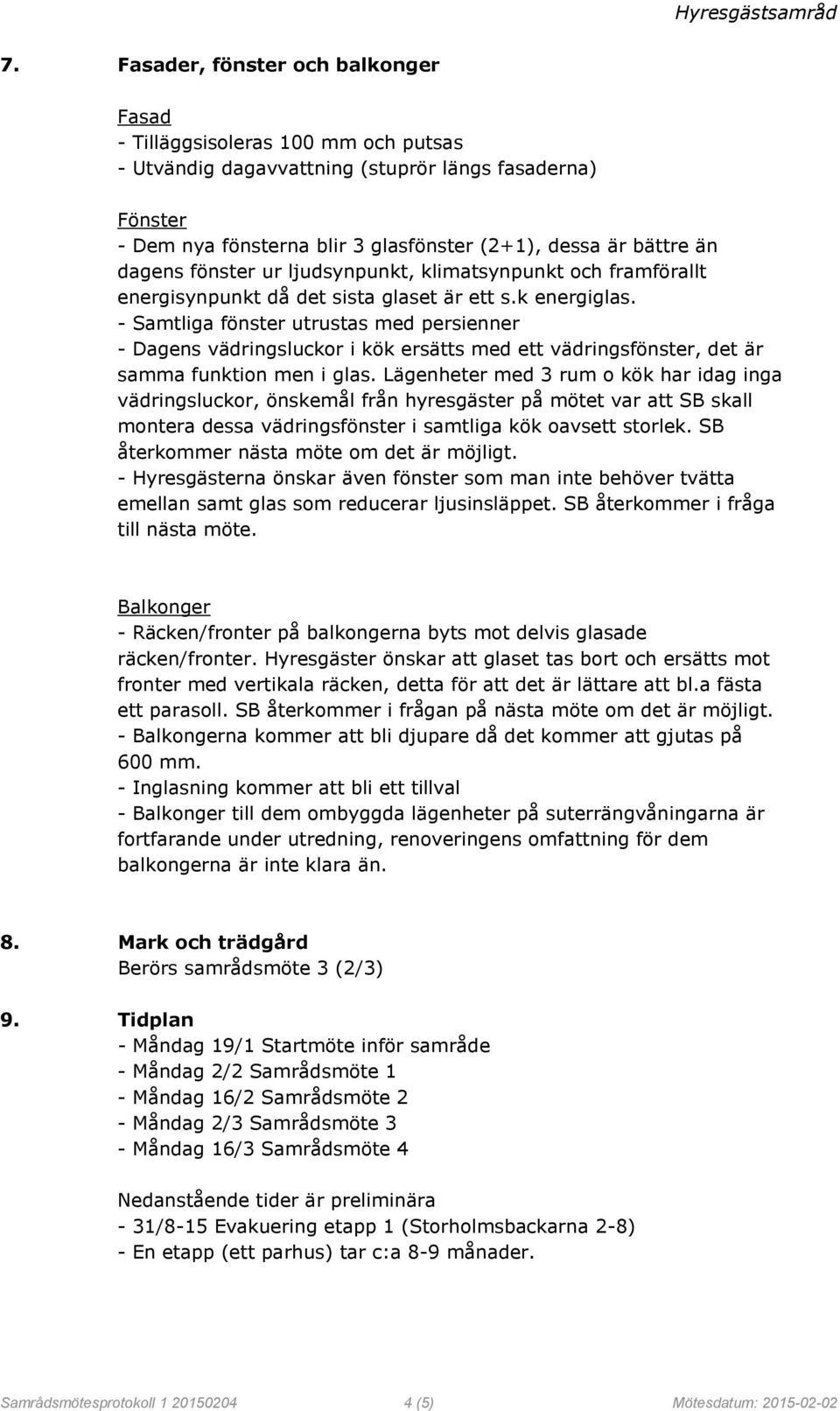 - Samtliga fönster utrustas med persienner - Dagens vädringsluckor i kök ersätts med ett vädringsfönster, det är samma funktion men i glas.