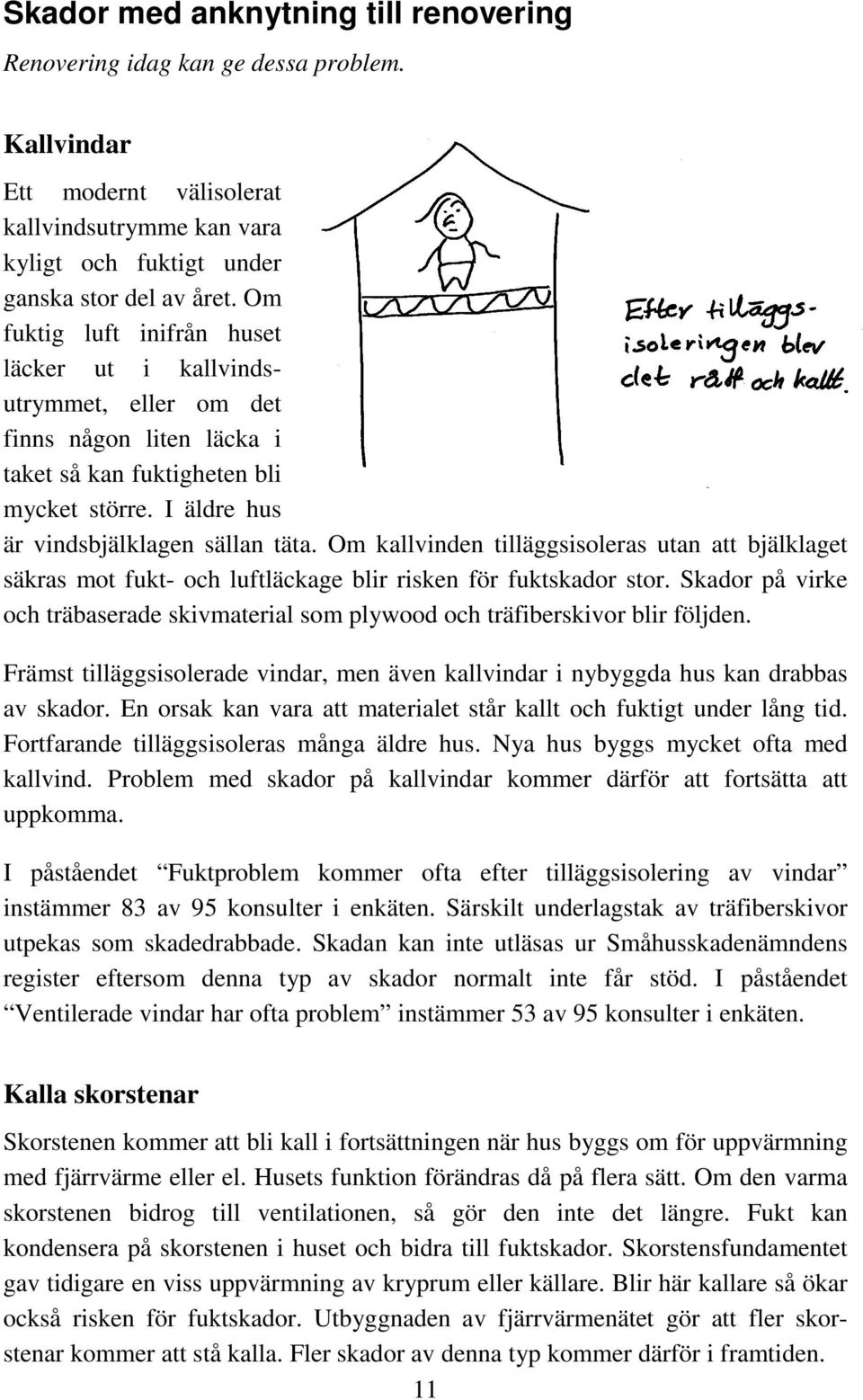 Om kallvinden tilläggsisoleras utan att bjälklaget säkras mot fukt- och luftläckage blir risken för fuktskador stor.