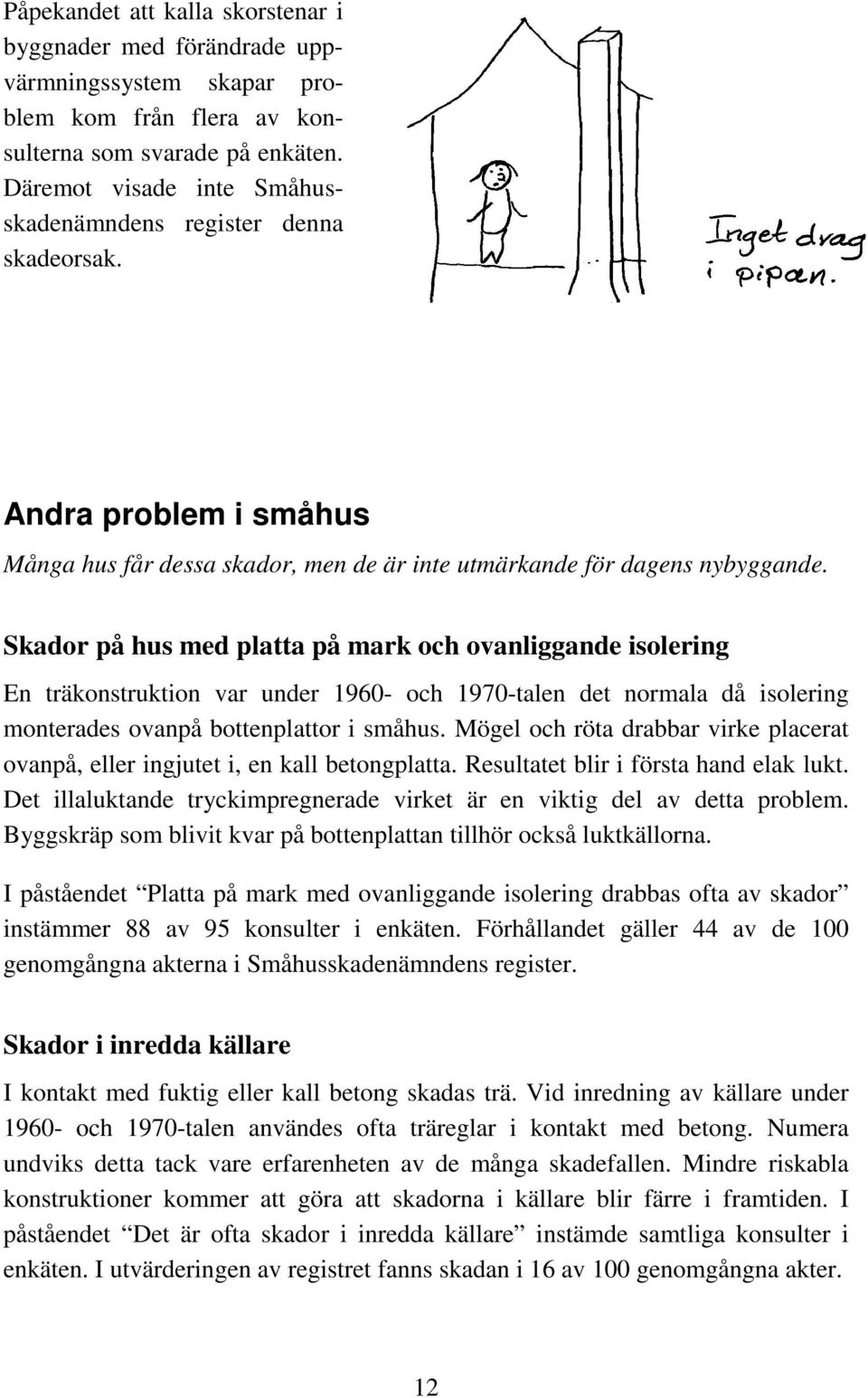 Skador på hus med platta på mark och ovanliggande isolering En träkonstruktion var under 1960- och 1970-talen det normala då isolering monterades ovanpå bottenplattor i småhus.