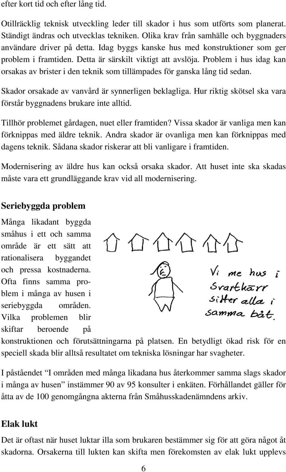 Problem i hus idag kan orsakas av brister i den teknik som tillämpades för ganska lång tid sedan. Skador orsakade av vanvård är synnerligen beklagliga.