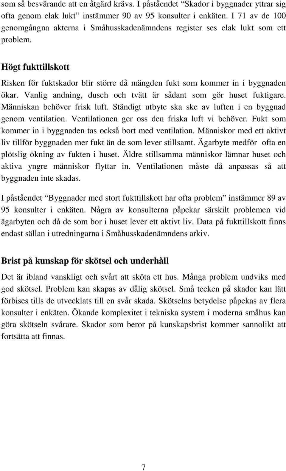 Vanlig andning, dusch och tvätt är sådant som gör huset fuktigare. Människan behöver frisk luft. Ständigt utbyte ska ske av luften i en byggnad genom ventilation.